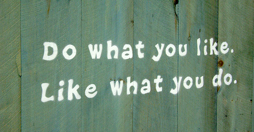 Do what you like. Like what you do.