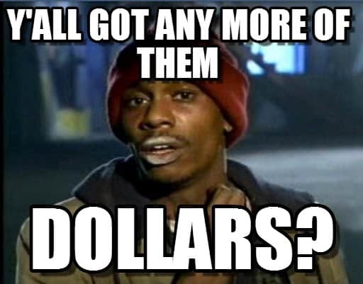 got any more of them dollars